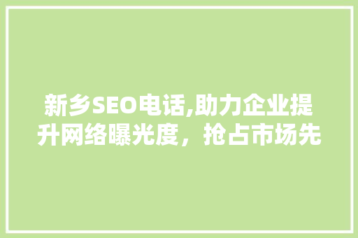 新乡SEO电话,助力企业提升网络曝光度，抢占市场先机 新乡SEO电话,助力企业提升网络曝光度，抢占市场先机 SEO关键词
