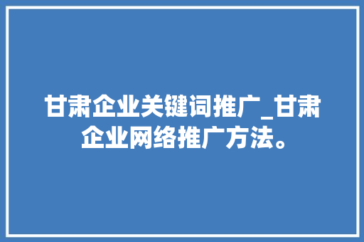 甘肃企业关键词推广_甘肃企业网络推广方法。 甘肃企业关键词推广_甘肃企业网络推广方法。 SEO关键词