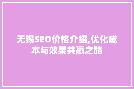 无锡SEO价格介绍,优化成本与效果共赢之路 无锡SEO价格介绍,优化成本与效果共赢之路 神马SEO