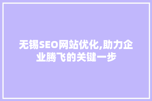 无锡SEO网站优化,助力企业腾飞的关键一步 无锡SEO网站优化,助力企业腾飞的关键一步 搜狗SEO