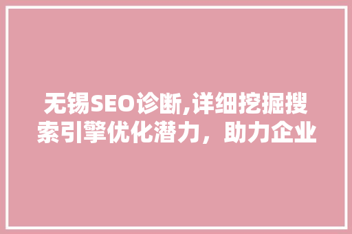 无锡SEO诊断,详细挖掘搜索引擎优化潜力，助力企业线上腾飞 无锡SEO诊断,详细挖掘搜索引擎优化潜力，助力企业线上腾飞 SEO关键词
