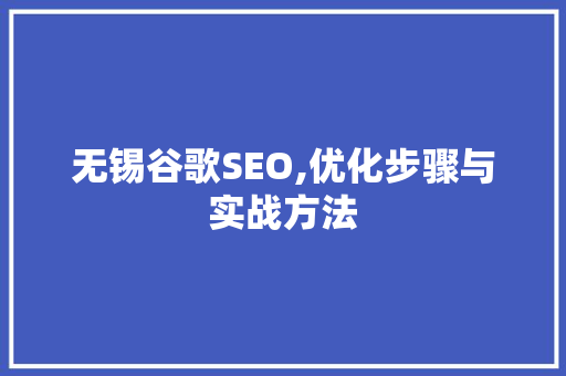 无锡谷歌SEO,优化步骤与实战方法 无锡谷歌SEO,优化步骤与实战方法 神马SEO