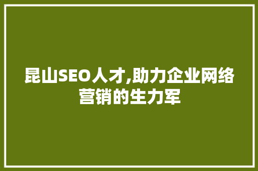 昆山SEO人才,助力企业网络营销的生力军 昆山SEO人才,助力企业网络营销的生力军 百度SEO