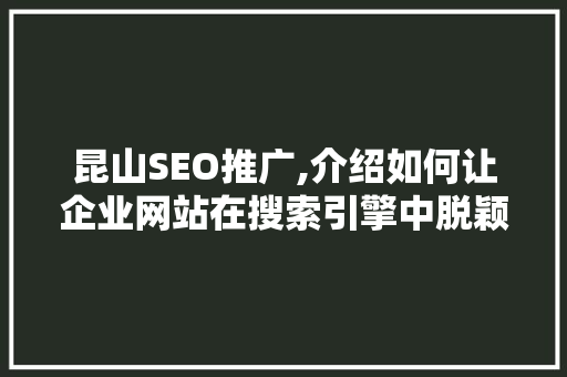昆山SEO推广,介绍如何让企业网站在搜索引擎中脱颖而出 昆山SEO推广,介绍如何让企业网站在搜索引擎中脱颖而出 搜狗SEO