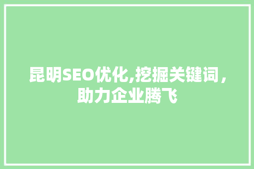 昆明SEO优化,挖掘关键词,助力企业腾飞 百度SEO 昆明SEO优化,挖掘关键词,助力企业腾飞 昆明SEO优化,挖掘关键词,助力企业腾飞 百度SEO