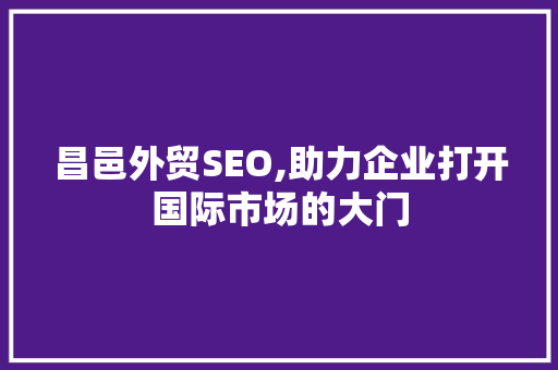昌邑外贸SEO,助力企业打开国际市场的大门 昌邑外贸SEO,助力企业打开国际市场的大门 SEO关键词