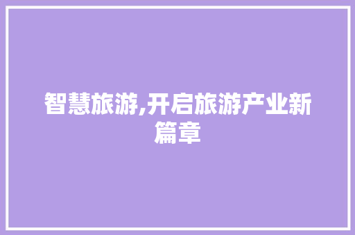 智慧旅游,开启旅游产业新篇章 智慧旅游,开启旅游产业新篇章 必应SEO