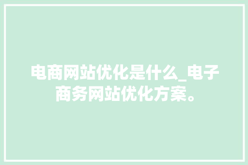 电商网站优化是什么_电子商务网站优化方案。 电商网站优化是什么_电子商务网站优化方案。 搜狗SEO