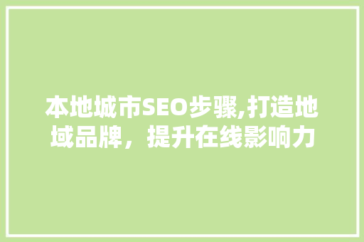 本地城市SEO步骤,打造地域品牌，提升在线影响力 本地城市SEO步骤,打造地域品牌，提升在线影响力 必应SEO