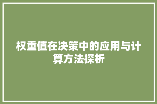 权重值在决策中的应用与计算方法探析 权重值在决策中的应用与计算方法探析 神马SEO