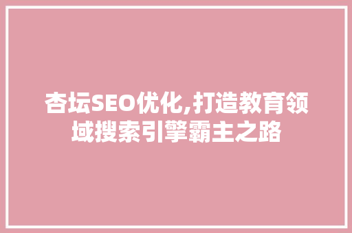 杏坛SEO优化,打造教育领域搜索引擎霸主之路 杏坛SEO优化,打造教育领域搜索引擎霸主之路 神马SEO