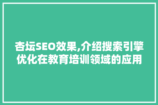 杏坛SEO效果,介绍搜索引擎优化在教育培训领域的应用与价值 杏坛SEO效果,介绍搜索引擎优化在教育培训领域的应用与价值 搜狗SEO