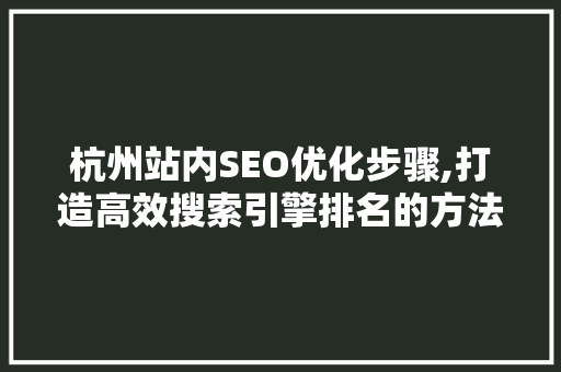 杭州站内SEO优化步骤,打造高效搜索引擎排名的方法 杭州站内SEO优化步骤,打造高效搜索引擎排名的方法 神马SEO