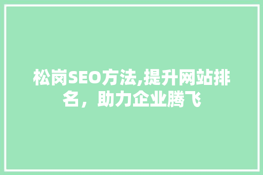 松岗SEO方法,提升网站排名，助力企业腾飞 松岗SEO方法,提升网站排名，助力企业腾飞 百度SEO