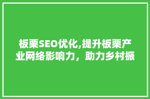 板栗SEO优化,提升板栗产业网络影响力，助力乡村振兴 板栗SEO优化,提升板栗产业网络影响力，助力乡村振兴 必应SEO