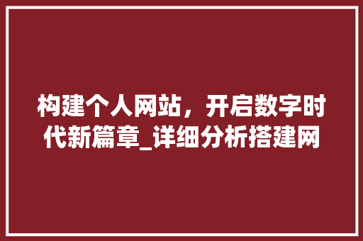 构建个人网站，开启数字时代新篇章_详细分析搭建网站教程 构建个人网站，开启数字时代新篇章_详细分析搭建网站教程 百度SEO