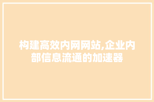 构建高效内网网站,企业内部信息流通的加速器 构建高效内网网站,企业内部信息流通的加速器 百度SEO