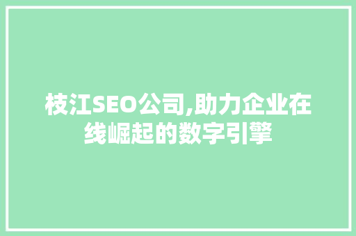 枝江SEO公司,助力企业在线崛起的数字引擎 枝江SEO公司,助力企业在线崛起的数字引擎 百度SEO
