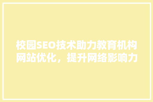 校园SEO技术助力教育机构网站优化，提升网络影响力