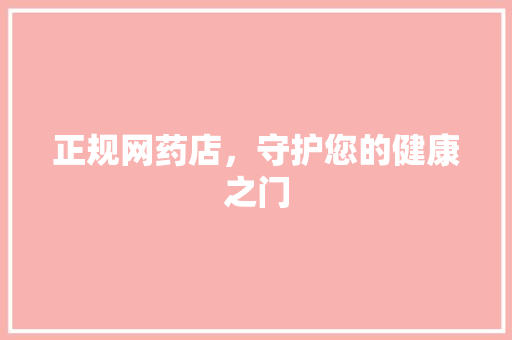 正规网药店，守护您的健康之门 正规网药店，守护您的健康之门 必应SEO
