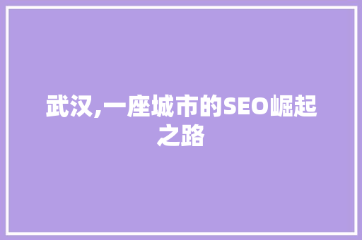 武汉,一座城市的SEO崛起之路 武汉,一座城市的SEO崛起之路 SEO关键词