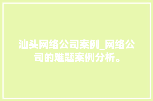 汕头网络公司案例_网络公司的难题案例分析。 汕头网络公司案例_网络公司的难题案例分析。 网站建设公司
