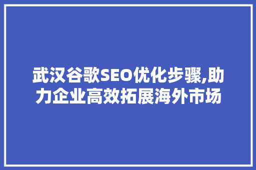 武汉谷歌SEO优化步骤,助力企业高效拓展海外市场 搜狗SEO 武汉谷歌SEO优化步骤,助力企业高效拓展海外市场 武汉谷歌SEO优化步骤,助力企业高效拓展海外市场 搜狗SEO