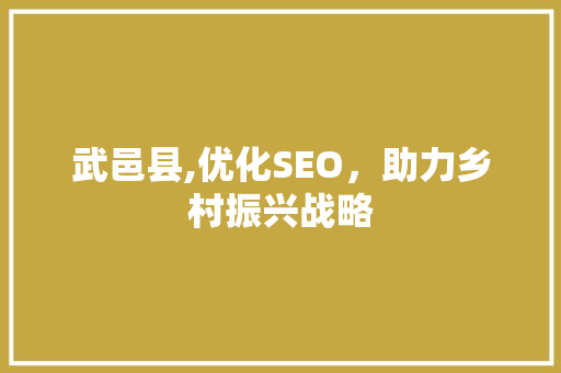 武邑县,优化SEO，助力乡村振兴战略 武邑县,优化SEO，助力乡村振兴战略 搜狗SEO