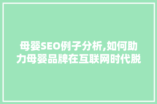 母婴SEO例子分析,如何助力母婴品牌在互联网时代脱颖而出 母婴SEO例子分析,如何助力母婴品牌在互联网时代脱颖而出 必应SEO