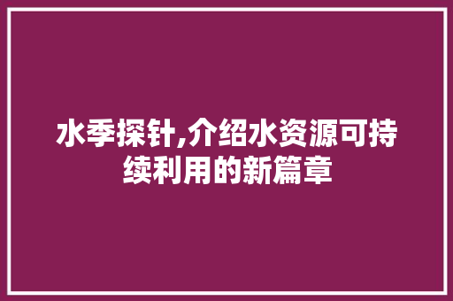 水季探针,介绍水资源可持续利用的新篇章 水季探针,介绍水资源可持续利用的新篇章 神马SEO