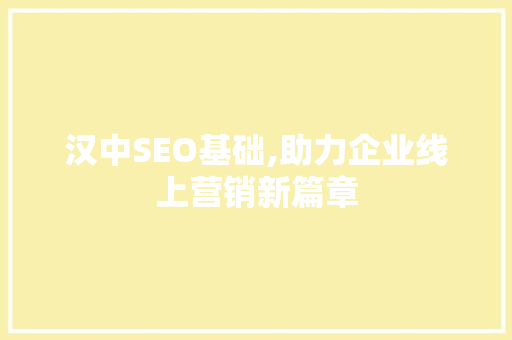汉中SEO基础,助力企业线上营销新篇章 汉中SEO基础,助力企业线上营销新篇章 网站建设公司