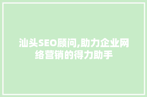 汕头SEO顾问,助力企业网络营销的得力助手 搜狗SEO 汕头SEO顾问,助力企业网络营销的得力助手 汕头SEO顾问,助力企业网络营销的得力助手 搜狗SEO