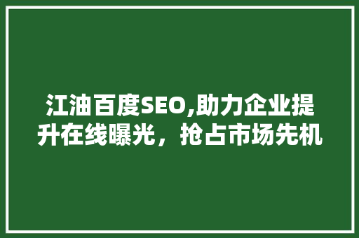 江油百度SEO,助力企业提升在线曝光，抢占市场先机 江油百度SEO,助力企业提升在线曝光，抢占市场先机 神马SEO