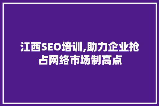 江西SEO培训,助力企业抢占网络市场制高点 江西SEO培训,助力企业抢占网络市场制高点 SEO关键词