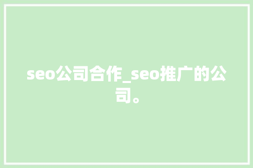seo公司合作_seo推广的公司。 seo公司合作_seo推广的公司。 网站建设公司
