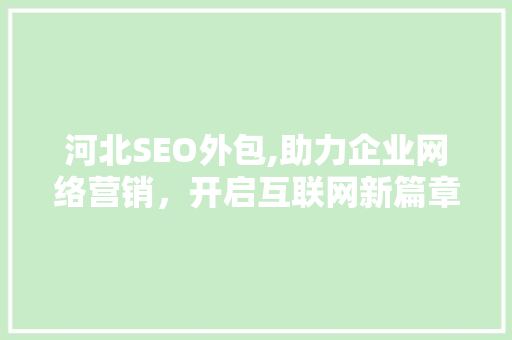 河北SEO外包,助力企业网络营销，开启互联网新篇章 河北SEO外包,助力企业网络营销，开启互联网新篇章 网站建设公司