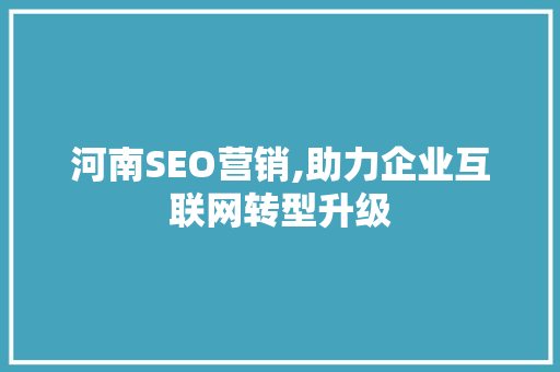 河南SEO营销,助力企业互联网转型升级 河南SEO营销,助力企业互联网转型升级 SEO关键词
