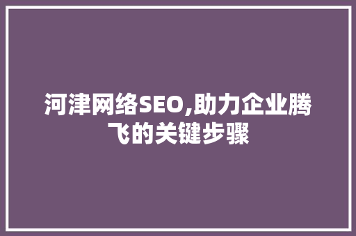 河津网络SEO,助力企业腾飞的关键步骤 河津网络SEO,助力企业腾飞的关键步骤 神马SEO