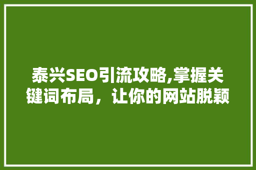 泰兴SEO引流攻略,掌握关键词布局，让你的网站脱颖而出 泰兴SEO引流攻略,掌握关键词布局，让你的网站脱颖而出 搜狗SEO