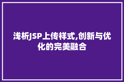 浅析JSP上传样式,创新与优化的完美融合 浅析JSP上传样式,创新与优化的完美融合 神马SEO