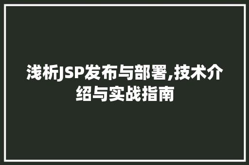 浅析JSP发布与部署,技术介绍与实战指南 搜狗SEO 浅析JSP发布与部署,技术介绍与实战指南 浅析JSP发布与部署,技术介绍与实战指南 搜狗SEO