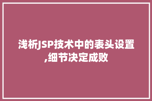 浅析JSP技术中的表头设置,细节决定成败 浅析JSP技术中的表头设置,细节决定成败 神马SEO