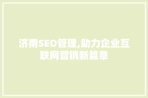 济南SEO管理,助力企业互联网营销新篇章 济南SEO管理,助力企业互联网营销新篇章 必应SEO