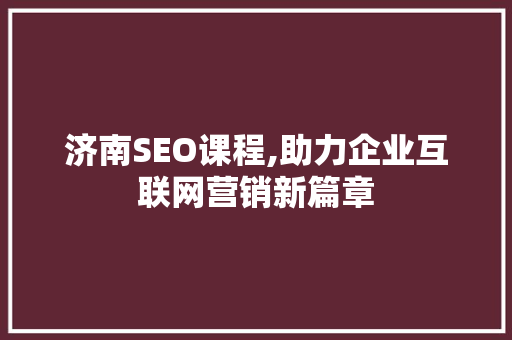 济南SEO课程,助力企业互联网营销新篇章 济南SEO课程,助力企业互联网营销新篇章 必应SEO
