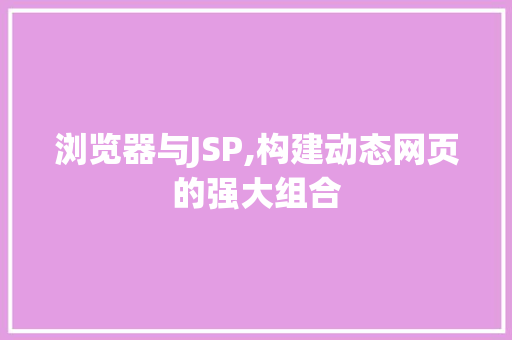 浏览器与JSP,构建动态网页的强大组合 浏览器与JSP,构建动态网页的强大组合 神马SEO