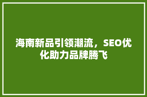 海南新品引领潮流，SEO优化助力品牌腾飞 海南新品引领潮流，SEO优化助力品牌腾飞 搜狗SEO