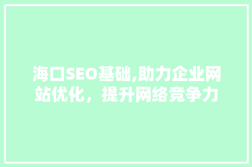 海口SEO基础,助力企业网站优化，提升网络竞争力 海口SEO基础,助力企业网站优化，提升网络竞争力 神马SEO