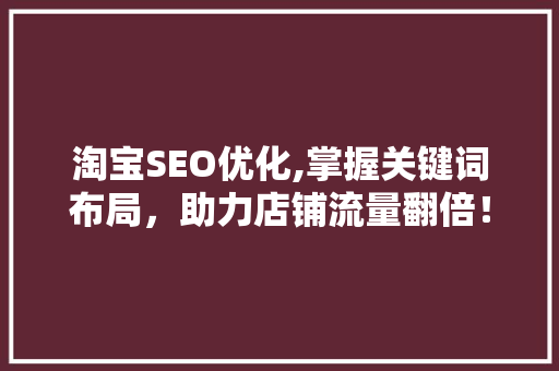 淘宝SEO优化,掌握关键词布局，助力店铺流量翻倍！ 淘宝SEO优化,掌握关键词布局，助力店铺流量翻倍！ 搜狗SEO