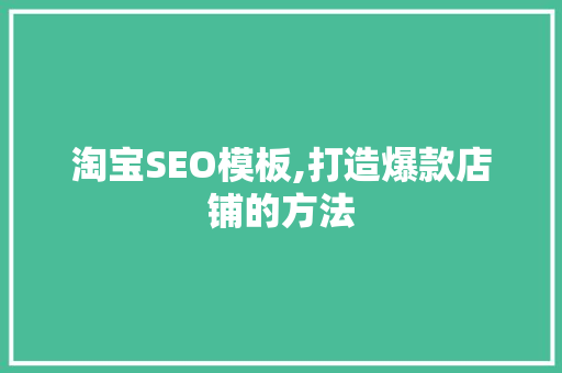 淘宝SEO模板,打造爆款店铺的方法 淘宝SEO模板,打造爆款店铺的方法 搜狗SEO