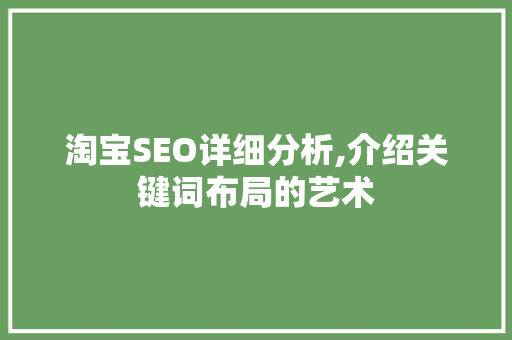 淘宝SEO详细分析,介绍关键词布局的艺术 淘宝SEO详细分析,介绍关键词布局的艺术 搜狗SEO